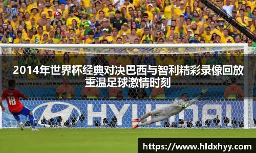 2014年世界杯经典对决巴西与智利精彩录像回放重温足球激情时刻