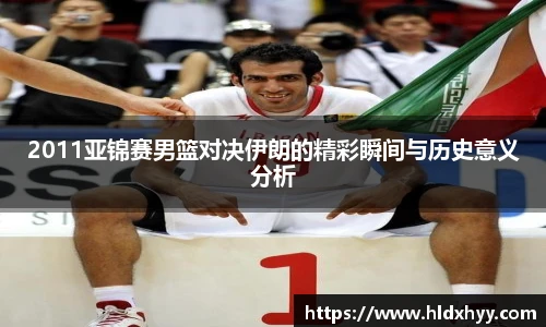 2011亚锦赛男篮对决伊朗的精彩瞬间与历史意义分析