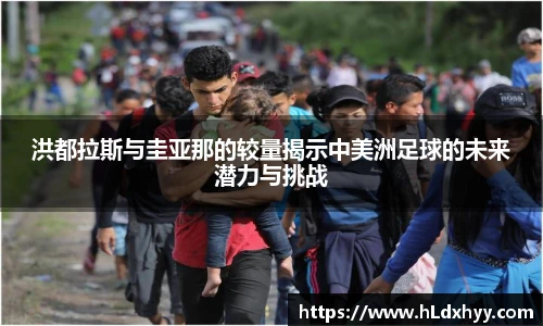 洪都拉斯与圭亚那的较量揭示中美洲足球的未来潜力与挑战
