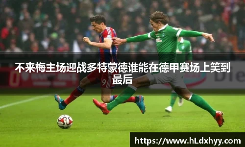 不来梅主场迎战多特蒙德谁能在德甲赛场上笑到最后