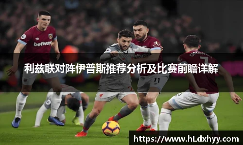 利兹联对阵伊普斯推荐分析及比赛前瞻详解